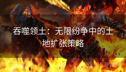 吞噬领土:无限纷争中的土地扩张策略 吞噬领土:无限纷争中的土地扩张策略