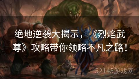 绝地逆袭大揭示,《烈焰武尊》攻略带你领略不凡之路! 绝地逆袭大揭示,《烈焰武尊》攻略带你领略不凡之路!