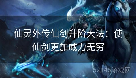 仙灵外传仙剑升阶大法:使仙剑更加威力无穷 仙灵外传仙剑升阶大法:使仙剑更加威力无穷