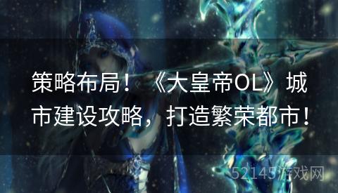 策略布局!《大皇帝OL》城市建设攻略,打造繁荣都市! 策略布局!《大皇帝OL》城市建设攻略,打造繁荣都市!