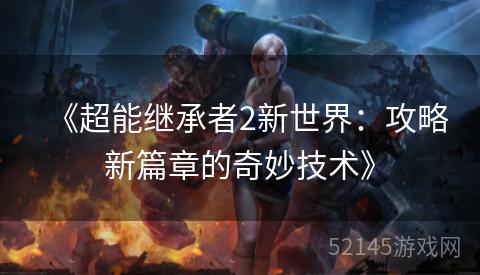 《超能继承者2新世界:攻略新篇章的奇妙技术》 《超能继承者2新世界:攻略新篇章的奇妙技术》
