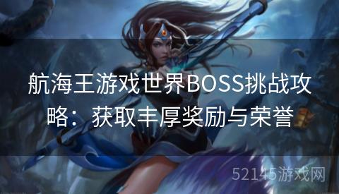 航海王游戏世界BOSS挑战攻略：获取丰厚奖励与荣誉