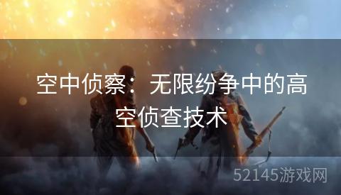 空中侦察:无限纷争中的高空侦查技术 空中侦察:无限纷争中的高空侦查技术