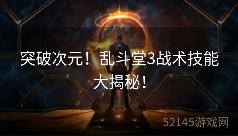 突破次元!乱斗堂3战术技能大揭秘! 突破次元!乱斗堂3战术技能大揭秘!