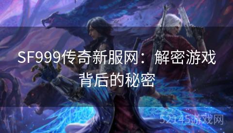 SF999传奇新服网:解密游戏背后的秘密 SF999传奇新服网:解密游戏背后的秘密