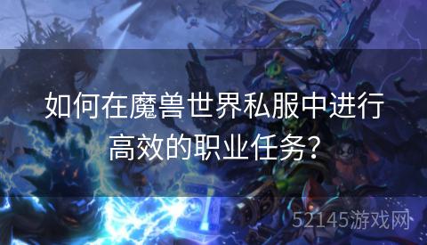 如何在魔兽世界私服中进行高效的职业任务? 如何在魔兽世界私服中进行高效的职业任务?