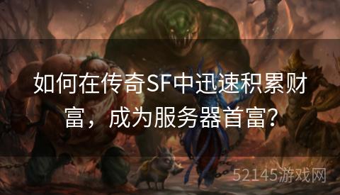 如何在传奇SF中迅速积累财富，成为服务器首富？