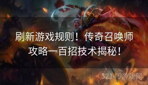 刷新游戏规则!传奇召唤师攻略一百招技术揭秘! 刷新游戏规则!传奇召唤师攻略一百招技术揭秘!