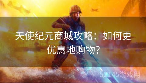 天使纪元商城攻略:如何更优惠地购物? 天使纪元商城攻略:如何更优惠地购物?