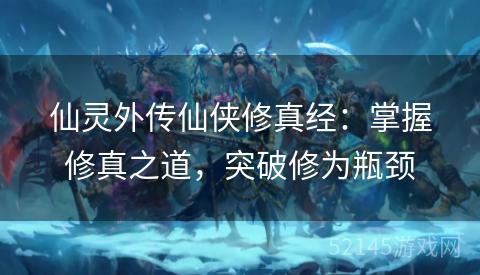 仙灵外传仙侠修真经:掌握修真之道,突破修为瓶颈 仙灵外传仙侠修真经:掌握修真之道,突破修为瓶颈