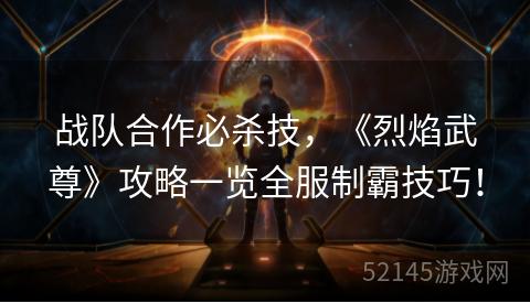 战队合作必杀技,《烈焰武尊》攻略一览全服制霸技巧! 战队合作必杀技,《烈焰武尊》攻略一览全服制霸技巧!