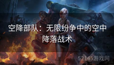 空降部队:无限纷争中的空中降落战术 空降部队:无限纷争中的空中降落战术