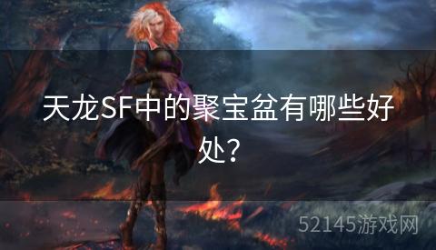 天龙SF中的聚宝盆有哪些好处? 天龙SF中的聚宝盆有哪些好处?