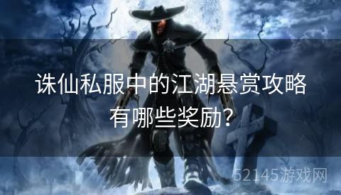 诛仙私服中的江湖悬赏攻略有哪些奖励？