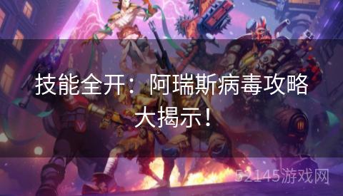 技能全开：阿瑞斯病毒攻略大揭示！