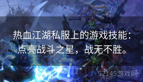 热血江湖私服上的游戏技能:点亮战斗之星,战无不胜。 热血江湖私服上的游戏技能:点亮战斗之星,战无不胜。