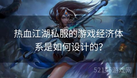 热血江湖私服的游戏经济体系是如何设计的? 热血江湖私服的游戏经济体系是如何设计的?