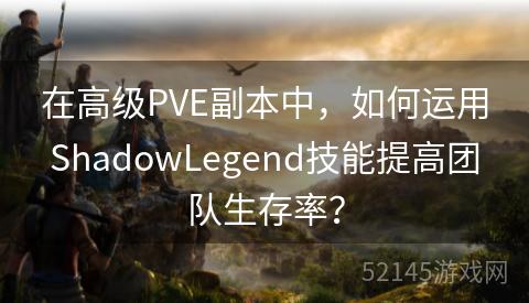 在高级PVE副本中,如何运用ShadowLegend技能提高团队生存率? 在高级PVE副本中,如何运用ShadowLegend技能提高团队生存率?