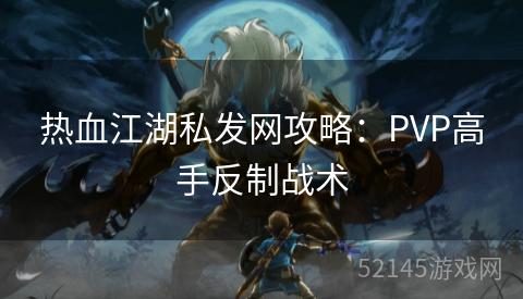 热血江湖私发网攻略:PVP高手反制战术 热血江湖私发网攻略:PVP高手反制战术