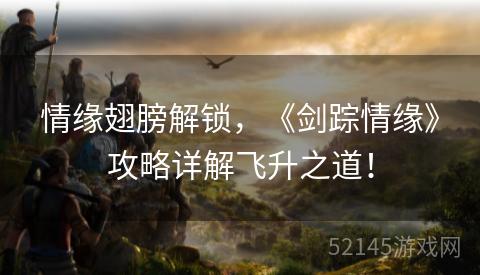 情缘翅膀解锁,《剑踪情缘》攻略详解飞升之道! 情缘翅膀解锁,《剑踪情缘》攻略详解飞升之道!