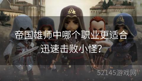 帝国雄师中哪个职业更适合迅速击败小怪? 帝国雄师中哪个职业更适合迅速击败小怪?