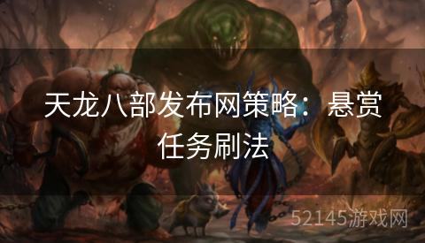 天龙八部发布网策略:悬赏任务刷法 天龙八部发布网策略:悬赏任务刷法