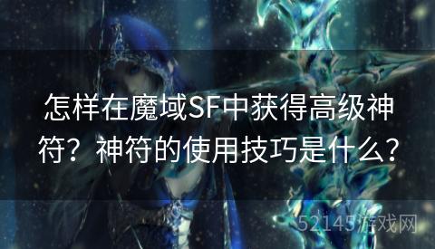 怎样在魔域SF中获得高级神符？神符的使用技巧是什么？