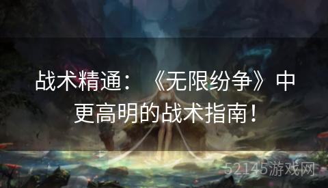 战术精通:《无限纷争》中更高明的战术指南! 战术精通:《无限纷争》中更高明的战术指南!