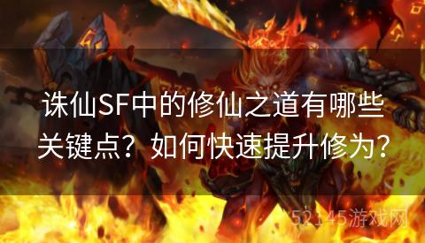 诛仙SF中的修仙之道有哪些关键点?如何快速提升修为? 诛仙SF中的修仙之道有哪些关键点?如何快速提升修为?