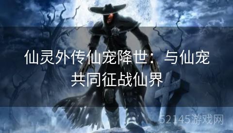仙灵外传仙宠降世:与仙宠共同征战仙界 仙灵外传仙宠降世:与仙宠共同征战仙界