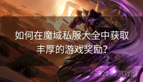 如何在魔域私服大全中获取丰厚的游戏奖励? 如何在魔域私服大全中获取丰厚的游戏奖励?