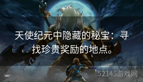 天使纪元中隐藏的秘宝：寻找珍贵奖励的地点。