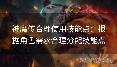 神魔传合理使用技能点：根据角色需求合理分配技能点