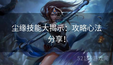 尘缘技能大揭示:攻略心法分享! 尘缘技能大揭示:攻略心法分享!