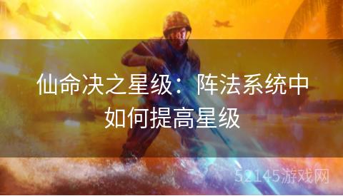 仙命决之星级：阵法系统中如何提高星级
