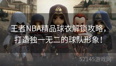王者NBA精品球衣解锁攻略,打造独一无二的球队形象! 王者NBA精品球衣解锁攻略,打造独一无二的球队形象!