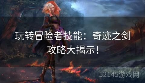 玩转冒险者技能:奇迹之剑攻略大揭示! 玩转冒险者技能:奇迹之剑攻略大揭示!