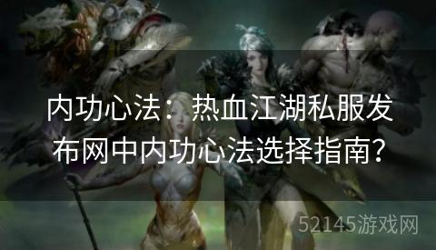 内功心法：热血江湖私服发布网中内功心法选择指南？