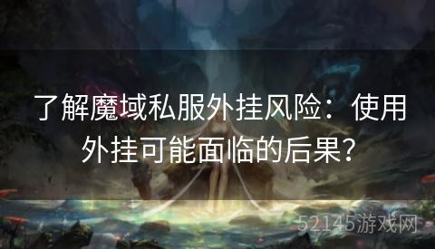 了解魔域私服外挂风险:使用外挂可能面临的后果? 了解魔域私服外挂风险:使用外挂可能面临的后果?