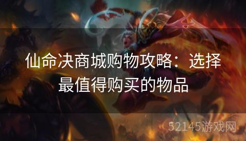 仙命决商城购物攻略:选择最值得购买的物品 仙命决商城购物攻略:选择最值得购买的物品