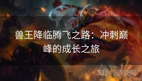 兽王降临腾飞之路:冲刺巅峰的成长之旅 兽王降临腾飞之路:冲刺巅峰的成长之旅