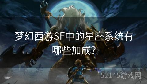 梦幻西游SF中的星座系统有哪些加成? 梦幻西游SF中的星座系统有哪些加成?