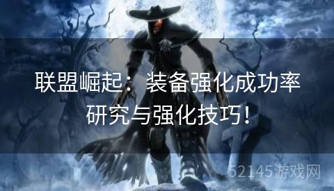联盟崛起:装备强化成功率研究与强化技巧! 联盟崛起:装备强化成功率研究与强化技巧!