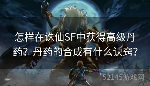 怎样在诛仙SF中获得高级丹药?丹药的合成有什么诀窍? 怎样在诛仙SF中获得高级丹药?丹药的合成有什么诀窍?