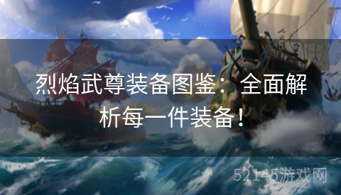 烈焰武尊装备图鉴:全面解析每一件装备! 烈焰武尊装备图鉴:全面解析每一件装备!