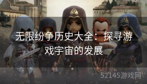 无限纷争历史大全:探寻游戏宇宙的发展 无限纷争历史大全:探寻游戏宇宙的发展