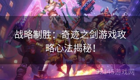 战略制胜:奇迹之剑游戏攻略心法揭秘! 战略制胜:奇迹之剑游戏攻略心法揭秘!