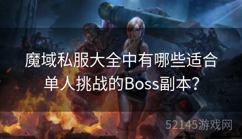 魔域私服大全中有哪些适合单人挑战的Boss副本? 魔域私服大全中有哪些适合单人挑战的Boss副本?