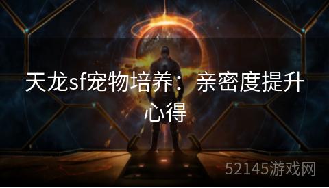 天龙sf宠物培养:亲密度提升心得 天龙sf宠物培养:亲密度提升心得