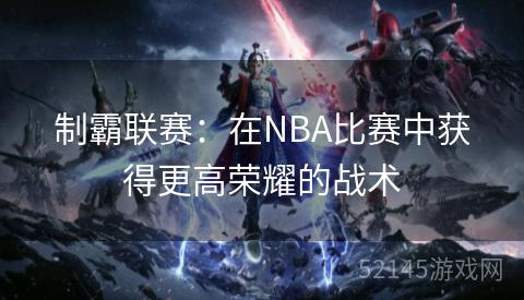 制霸联赛:在NBA比赛中获得更高荣耀的战术 制霸联赛:在NBA比赛中获得更高荣耀的战术